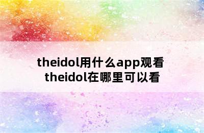 theidol用什么app观看 theidol在哪里可以看